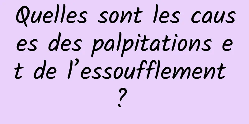 Quelles sont les causes des palpitations et de l’essoufflement ? 