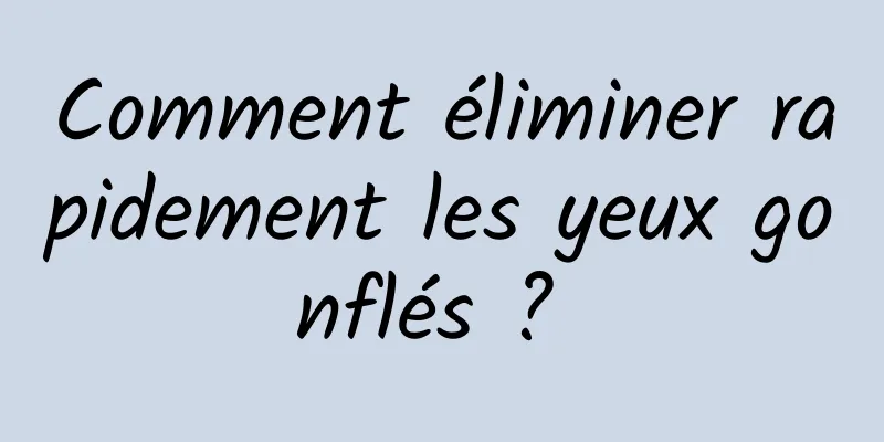 Comment éliminer rapidement les yeux gonflés ? 