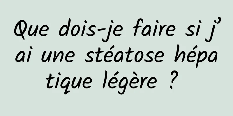 Que dois-je faire si j’ai une stéatose hépatique légère ? 