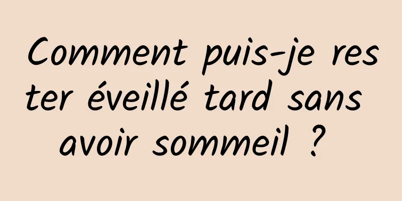 Comment puis-je rester éveillé tard sans avoir sommeil ? 