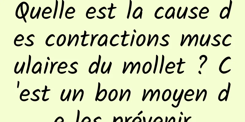 Quelle est la cause des contractions musculaires du mollet ? C'est un bon moyen de les prévenir