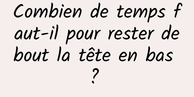 Combien de temps faut-il pour rester debout la tête en bas ? 