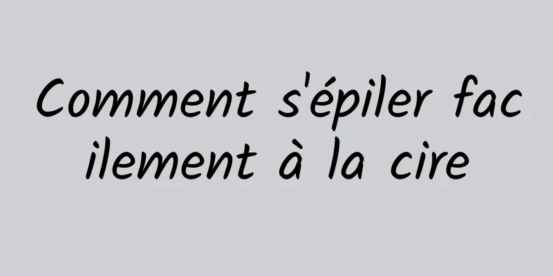 Comment s'épiler facilement à la cire