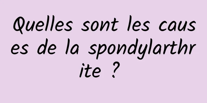 Quelles sont les causes de la spondylarthrite ? 