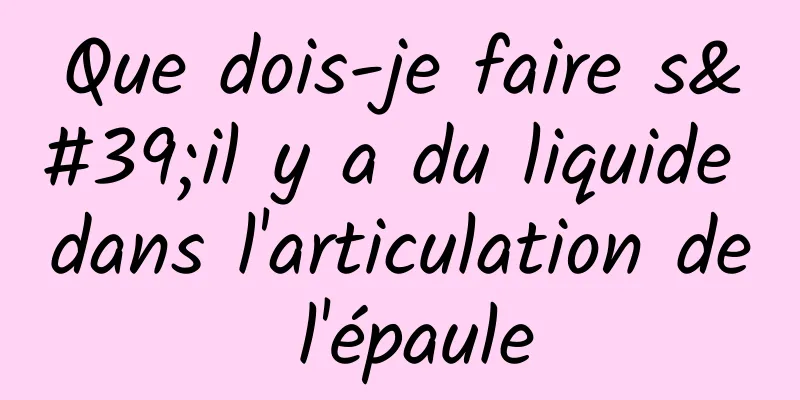 Que dois-je faire s'il y a du liquide dans l'articulation de l'épaule