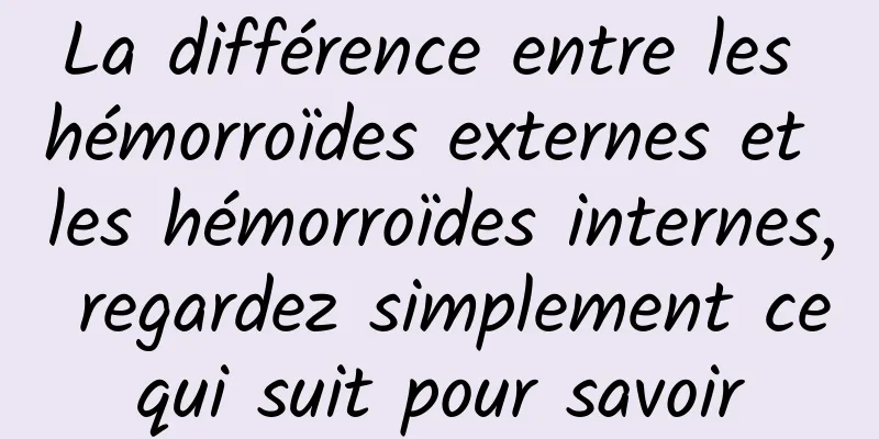 La différence entre les hémorroïdes externes et les hémorroïdes internes, regardez simplement ce qui suit pour savoir 