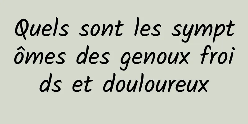 Quels sont les symptômes des genoux froids et douloureux