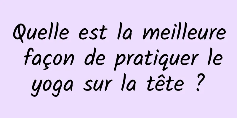 Quelle est la meilleure façon de pratiquer le yoga sur la tête ? 