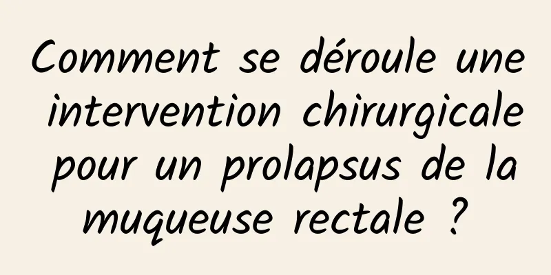 Comment se déroule une intervention chirurgicale pour un prolapsus de la muqueuse rectale ? 