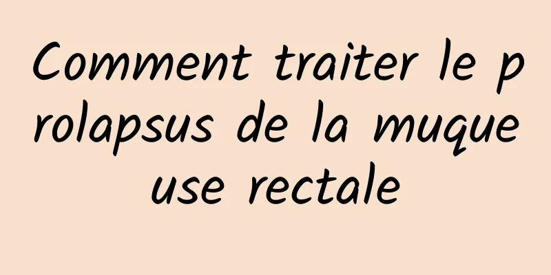 Comment traiter le prolapsus de la muqueuse rectale