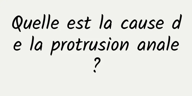 Quelle est la cause de la protrusion anale ? 