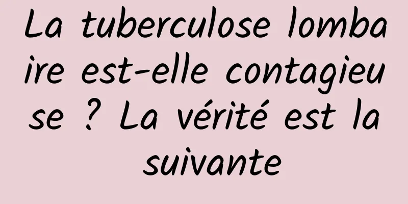 La tuberculose lombaire est-elle contagieuse ? La vérité est la suivante