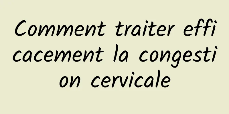 Comment traiter efficacement la congestion cervicale