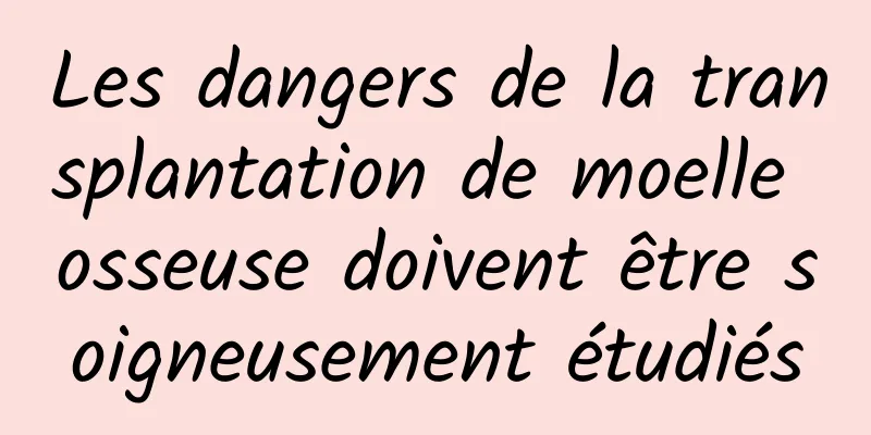 Les dangers de la transplantation de moelle osseuse doivent être soigneusement étudiés