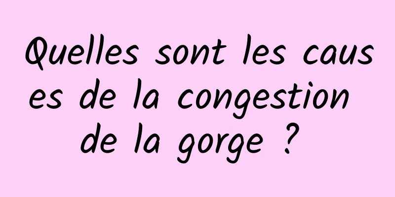 Quelles sont les causes de la congestion de la gorge ? 