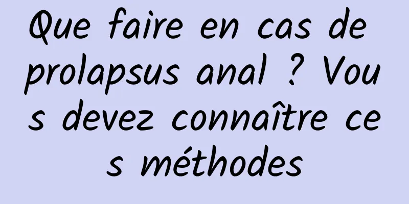 Que faire en cas de prolapsus anal ? Vous devez connaître ces méthodes