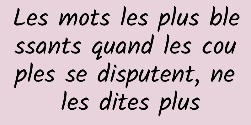 Les mots les plus blessants quand les couples se disputent, ne les dites plus