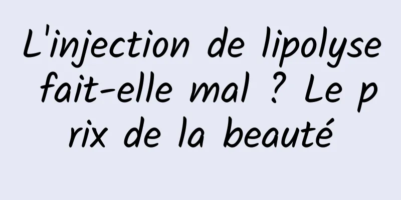 L'injection de lipolyse fait-elle mal ? Le prix de la beauté