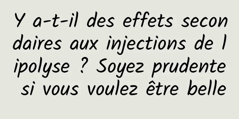 Y a-t-il des effets secondaires aux injections de lipolyse ? Soyez prudente si vous voulez être belle