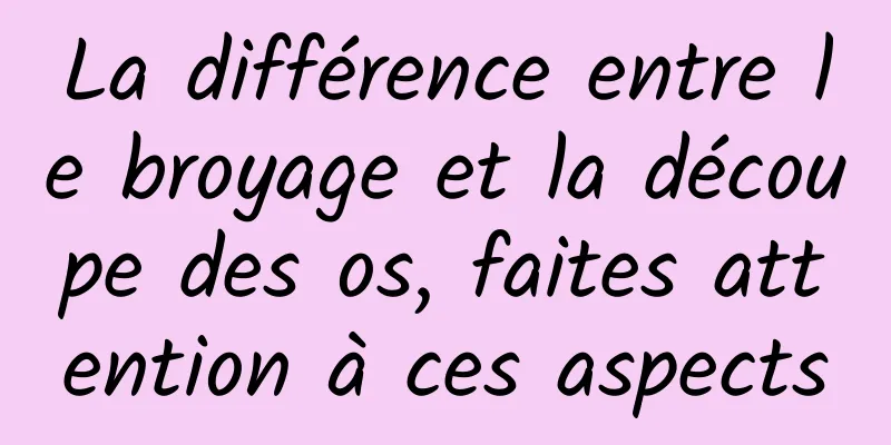 La différence entre le broyage et la découpe des os, faites attention à ces aspects