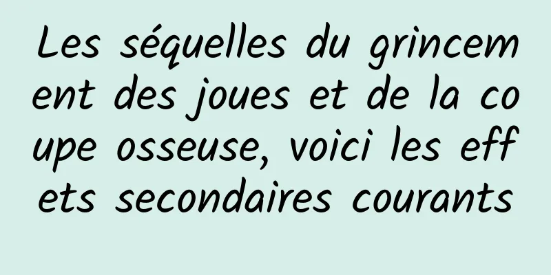 Les séquelles du grincement des joues et de la coupe osseuse, voici les effets secondaires courants