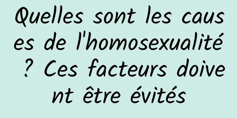 Quelles sont les causes de l'homosexualité ? Ces facteurs doivent être évités