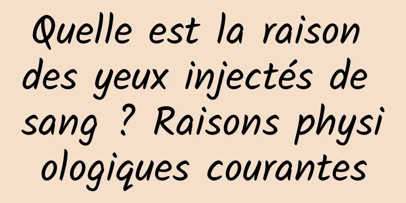 Quelle est la raison des yeux injectés de sang ? Raisons physiologiques courantes