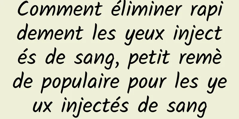 Comment éliminer rapidement les yeux injectés de sang, petit remède populaire pour les yeux injectés de sang