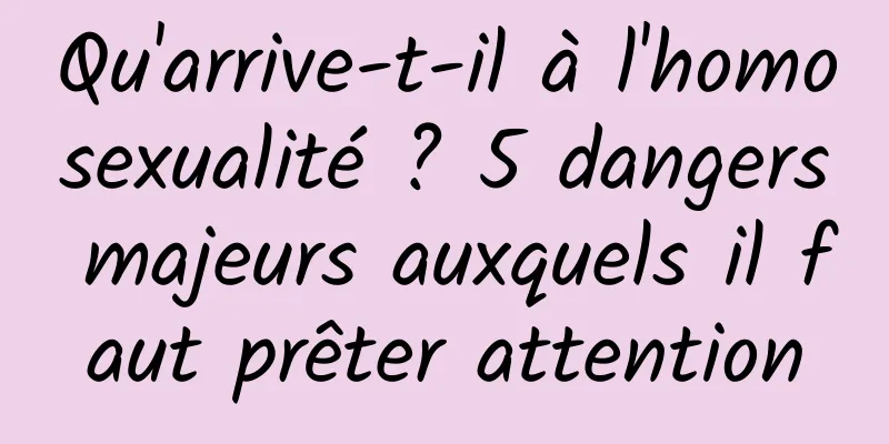 Qu'arrive-t-il à l'homosexualité ? 5 dangers majeurs auxquels il faut prêter attention