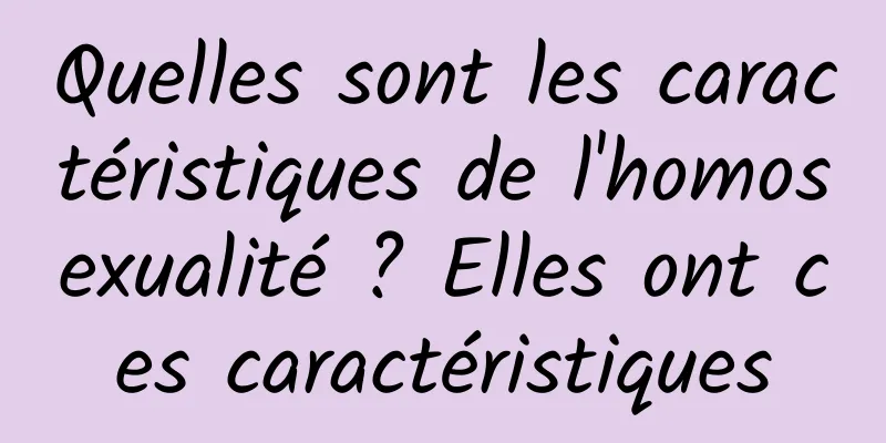 Quelles sont les caractéristiques de l'homosexualité ? Elles ont ces caractéristiques