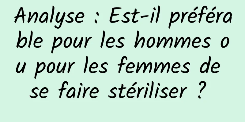 Analyse : Est-il préférable pour les hommes ou pour les femmes de se faire stériliser ? 