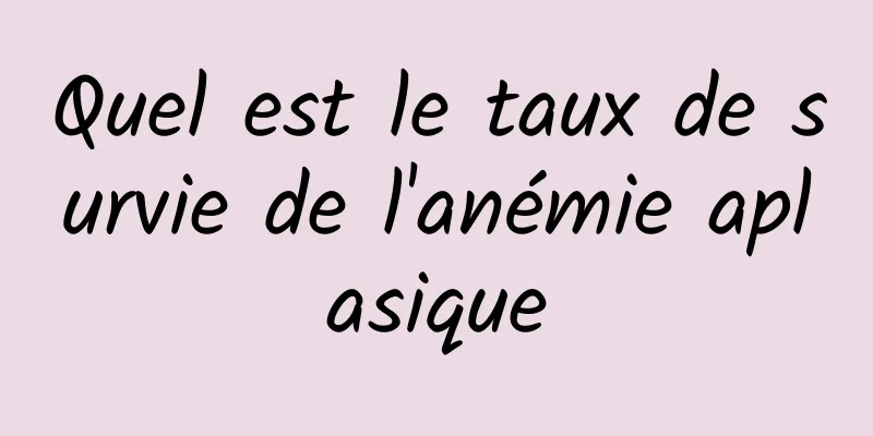 Quel est le taux de survie de l'anémie aplasique