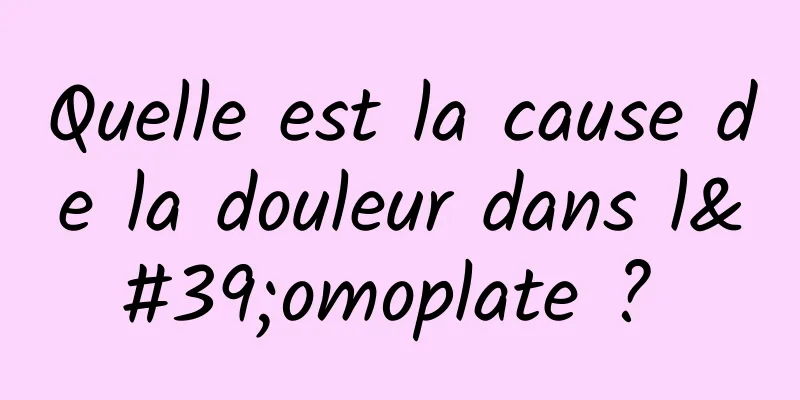 Quelle est la cause de la douleur dans l'omoplate ? 