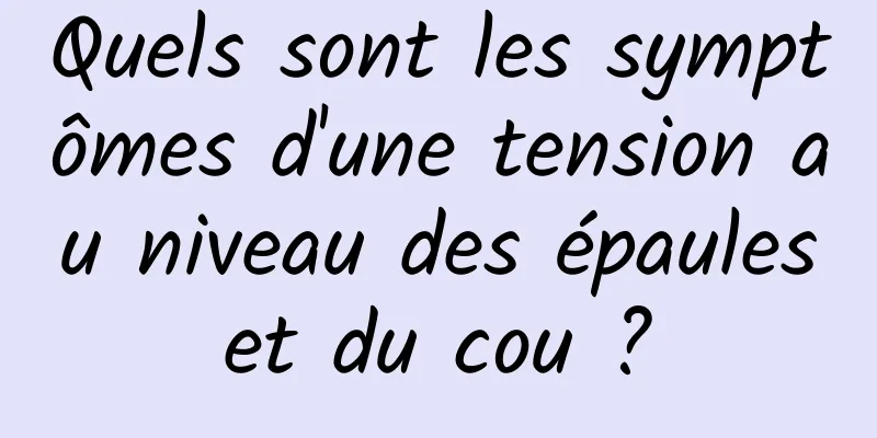 Quels sont les symptômes d'une tension au niveau des épaules et du cou ? 