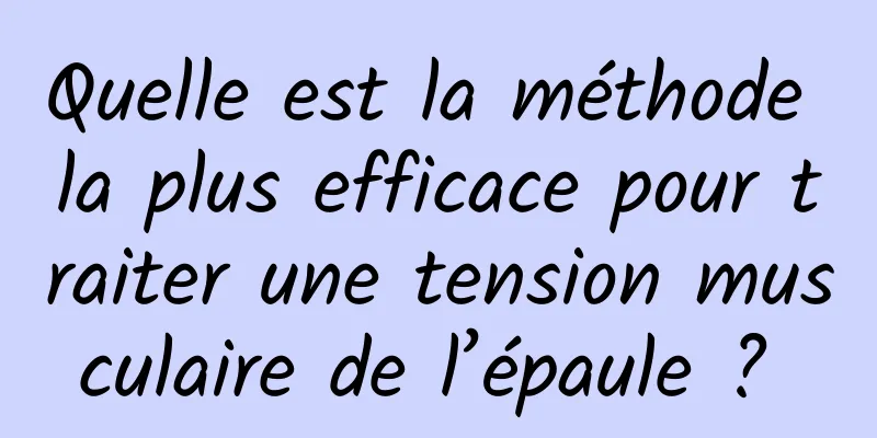 Quelle est la méthode la plus efficace pour traiter une tension musculaire de l’épaule ? 