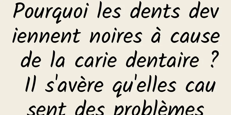 Pourquoi les dents deviennent noires à cause de la carie dentaire ? Il s'avère qu'elles causent des problèmes