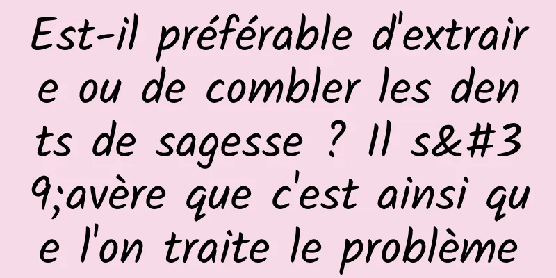 Est-il préférable d'extraire ou de combler les dents de sagesse ? Il s'avère que c'est ainsi que l'on traite le problème