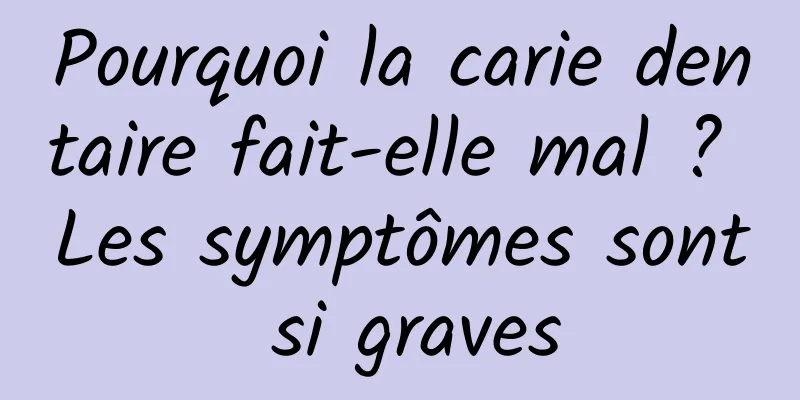 Pourquoi la carie dentaire fait-elle mal ? Les symptômes sont si graves