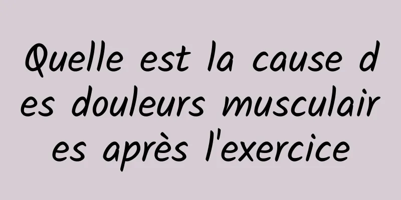 Quelle est la cause des douleurs musculaires après l'exercice