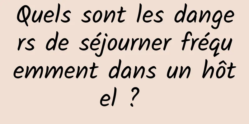 Quels sont les dangers de séjourner fréquemment dans un hôtel ? 