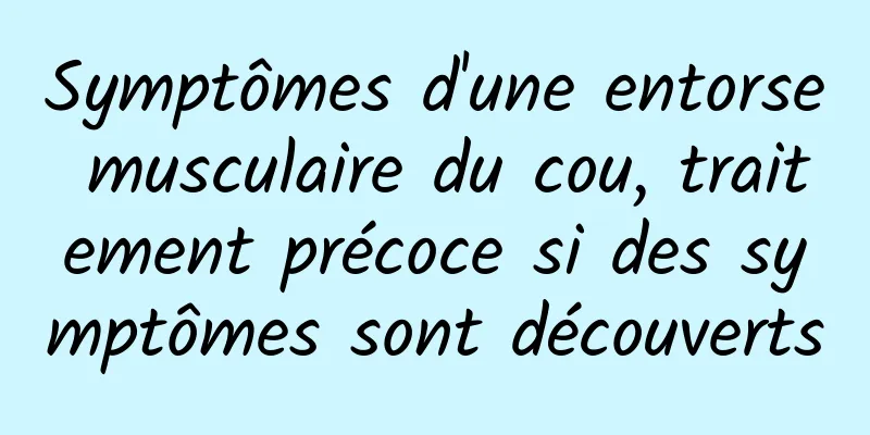 Symptômes d'une entorse musculaire du cou, traitement précoce si des symptômes sont découverts