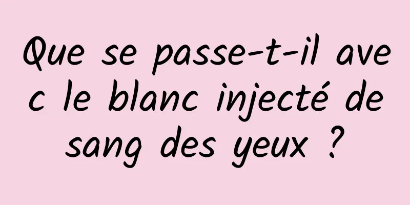 Que se passe-t-il avec le blanc injecté de sang des yeux ? 