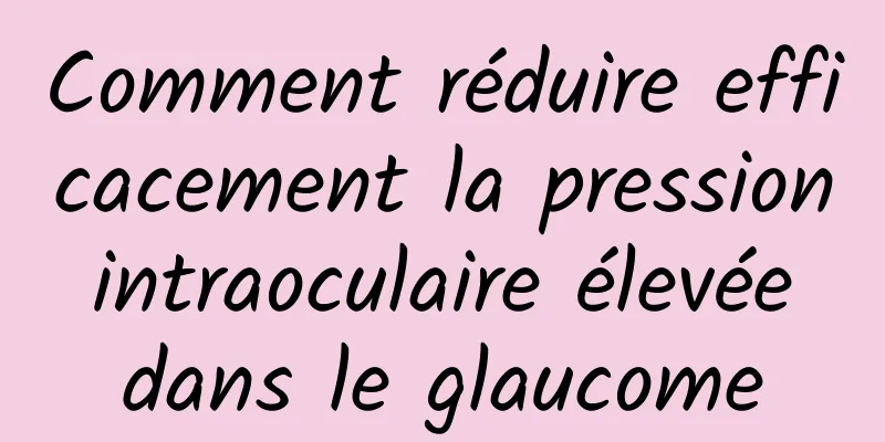 Comment réduire efficacement la pression intraoculaire élevée dans le glaucome