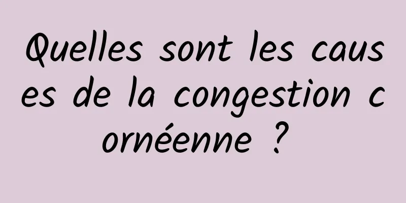 Quelles sont les causes de la congestion cornéenne ? 