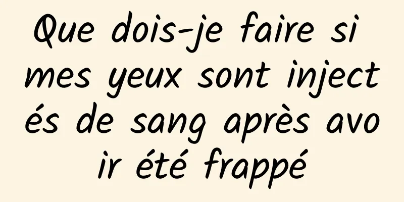 Que dois-je faire si mes yeux sont injectés de sang après avoir été frappé