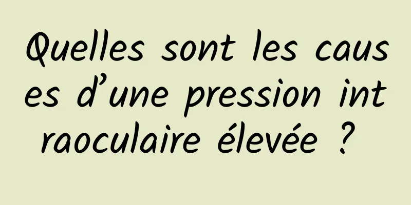 Quelles sont les causes d’une pression intraoculaire élevée ? 