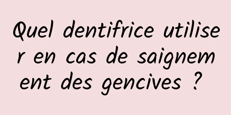 Quel dentifrice utiliser en cas de saignement des gencives ? 