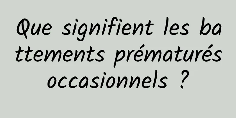 Que signifient les battements prématurés occasionnels ? 