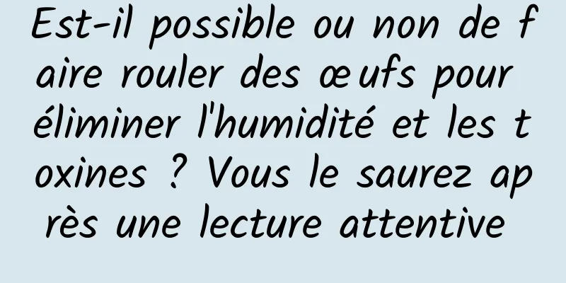 Est-il possible ou non de faire rouler des œufs pour éliminer l'humidité et les toxines ? Vous le saurez après une lecture attentive 