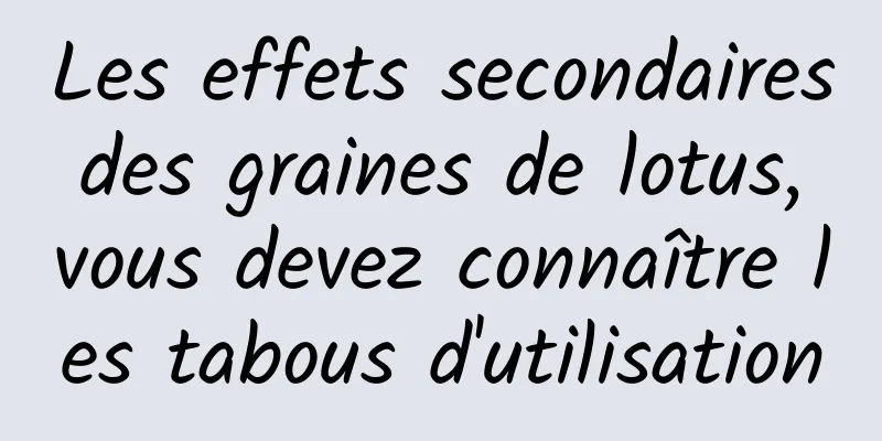 Les effets secondaires des graines de lotus, vous devez connaître les tabous d'utilisation